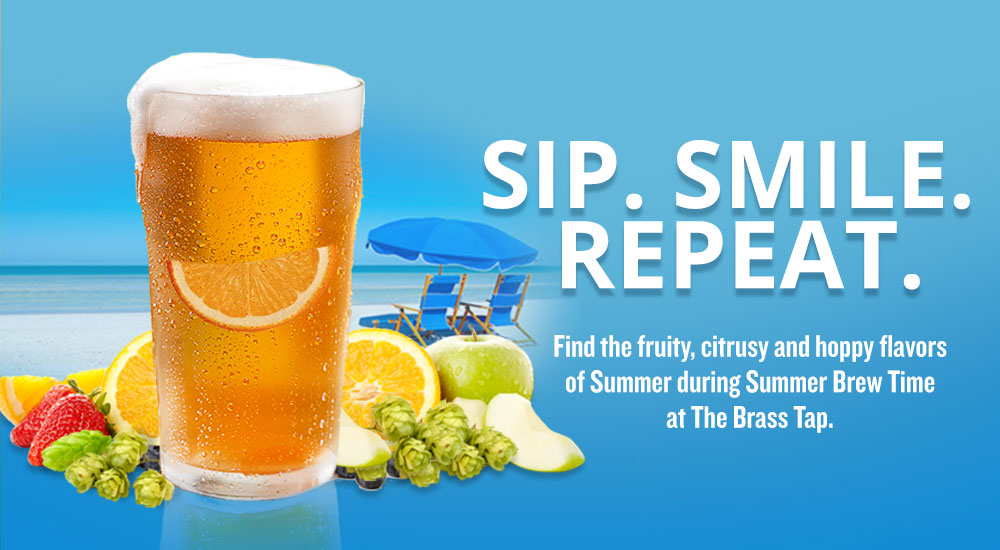 Sip. Smile. Repeat. Find the fruity, citrusy and hoppy flavors of Summer during Summer Brew Time at the Brass Tap. 