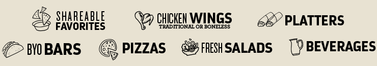 Shareable favorites, Traditional or Boneless Chicken Wings, Platters, BYO Bars, Pizzas, Fresh Salads, Beverages